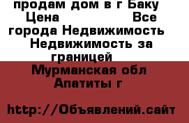 продам дом в г.Баку › Цена ­ 5 500 000 - Все города Недвижимость » Недвижимость за границей   . Мурманская обл.,Апатиты г.